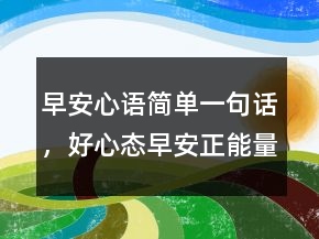 早安心語簡單一句話，好心態(tài)早安正能量句子200條