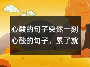 心酸的句子突然一刻心酸的句子，累了就放手吧250條