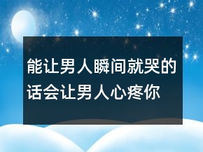 能讓男人瞬間就哭的話會讓男人心疼你的句子215條