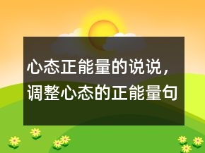 心態(tài)正能量的說(shuō)說(shuō)，調(diào)整心態(tài)的正能量句子242條