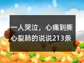 一人哭泣，心痛到撕心裂肺的說說213條