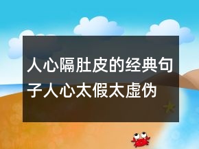 人心隔肚皮的經(jīng)典句子人心太假太虛偽的句子，看透人心的句子215條