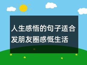 人生感悟的句子適合發(fā)朋友圈感慨生活的句子201條