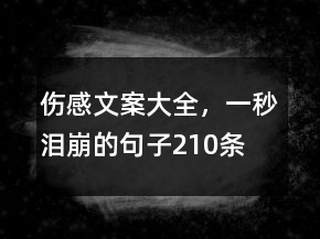傷感文案大全，一秒淚崩的句子210條