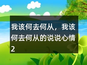 我該何去何從，我該何去何從的說(shuō)說(shuō)心情230條