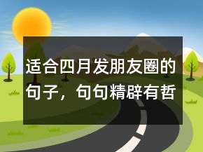 適合四月發(fā)朋友圈的句子，句句精辟有哲理210條