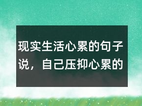 現(xiàn)實(shí)生活心累的句子說(shuō)，自己壓抑心累的句子231條