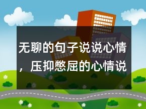 無聊的句子說說心情，壓抑憋屈的心情說說239條