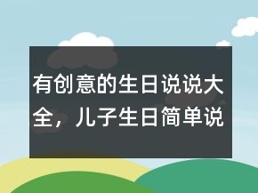 有創(chuàng)意的生日說說大全，兒子生日簡單說說250條