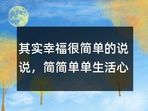 其實幸福很簡單的說說，簡簡單單生活心情說說229條