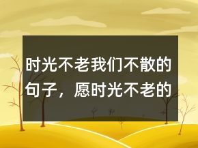 時光不老我們不散的句子，愿時光不老的句子大全215條