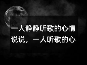 一人靜靜聽歌的心情說說，一人聽歌的心情短句214條