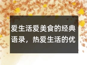 愛生活愛美食的經(jīng)典語錄，熱愛生活的優(yōu)美句子230條