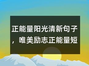 正能量陽光清新句子，唯美勵志正能量短句248條