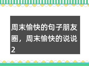 周末愉快的句子朋友圈，周末愉快的說(shuō)說(shuō)242條