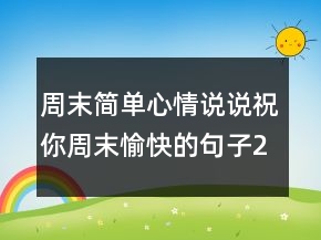 周末簡(jiǎn)單心情說(shuō)說(shuō)祝你周末愉快的句子212條