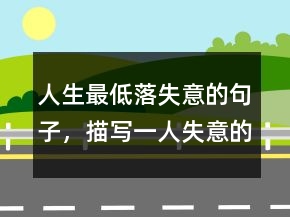 人生最低落失意的句子，描寫一人失意的句子213條