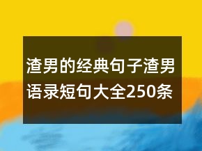 渣男的經(jīng)典句子渣男語錄短句大全250條