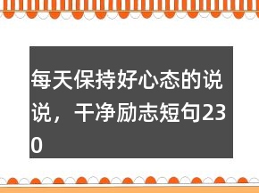 每天保持好心態(tài)的說說，干凈勵(lì)志短句230條