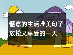 愜意的生活唯美句子放松又享受的一天午后的說(shuō)說(shuō)211條