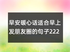 早安暖心話適合早上發(fā)朋友圈的句子222條