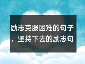 勵志克服困難的句子，堅持下去的勵志句子247條