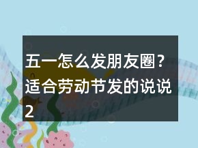 五一怎么發(fā)朋友圈？適合勞動節(jié)發(fā)的說說243條