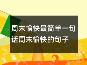 周末愉快最簡單一句話：周末愉快的句子簡短226條