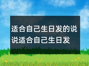 適合自己生日發(fā)的說(shuō)說(shuō)：適合自己生日發(fā)朋友圈的句子246條