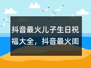 抖音最火兒子生日祝福大全，抖音最火閨蜜生日句子219條