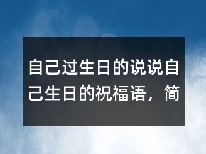 自己過生日的說說：自己生日的祝福語，簡短精辟的句子210條