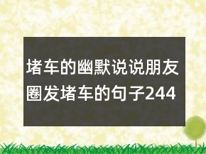 堵車(chē)的幽默說(shuō)說(shuō)朋友圈發(fā)堵車(chē)的句子244條