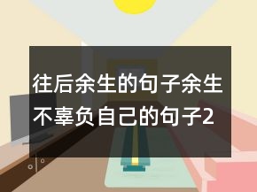 往后余生的句子余生不辜負(fù)自己的句子250條