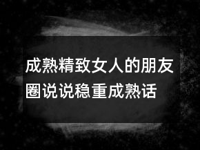 成熟精致女人的朋友圈說說穩(wěn)重成熟話語237條