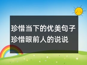 珍惜當下的優(yōu)美句子珍惜眼前人的說說唯美簡短200條