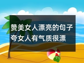 贊美女人漂亮的句子夸女人有氣質(zhì)很漂亮的短句212條