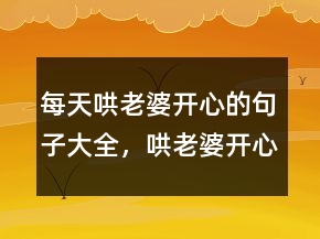 每天哄老婆開心的句子大全，哄老婆開心的話201條
