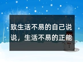 致生活不易的自己說說，生活不易的正能量句子222條