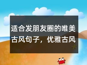 適合發(fā)朋友圈的唯美古風(fēng)句子，優(yōu)雅古風(fēng)的美句發(fā)朋友圈202條