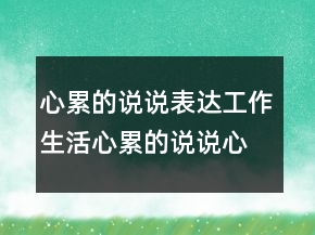 心累的說說：表達工作生活心累的說說心情短語232條