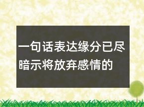 一句話表達(dá)緣分已盡暗示將放棄感情的句子208條