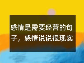 感情是需要經營的句子，感情說說很現(xiàn)實的句子213條