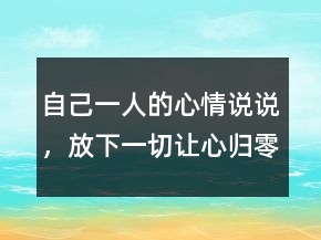 自己一人的心情說說，放下一切,讓心歸零的說說217條