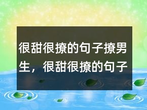 很甜很撩的句子撩男生，很甜很撩的句子表白224條