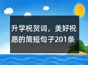 升學(xué)祝賀詞，美好祝愿的簡短句子201條