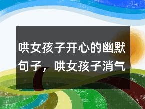哄女孩子開心的幽默句子，哄女孩子消氣的話249條