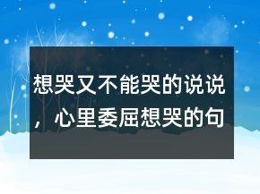 想哭又不能哭的說說，心里委屈想哭的句子236條