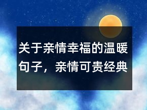 關(guān)于親情幸福的溫暖句子，親情可貴經(jīng)典的句子226條