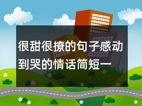很甜很撩的句子：感動到哭的情話簡短一句話247條