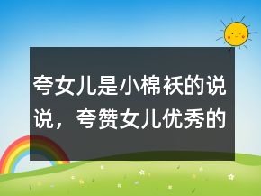 夸女兒是小棉襖的說說，夸贊女兒優(yōu)秀的句子221條